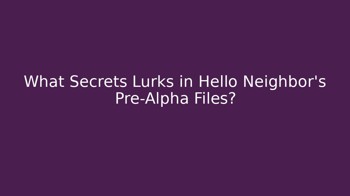 What Secrets Lurks in Hello Neighbor's Pre-Alpha Files?