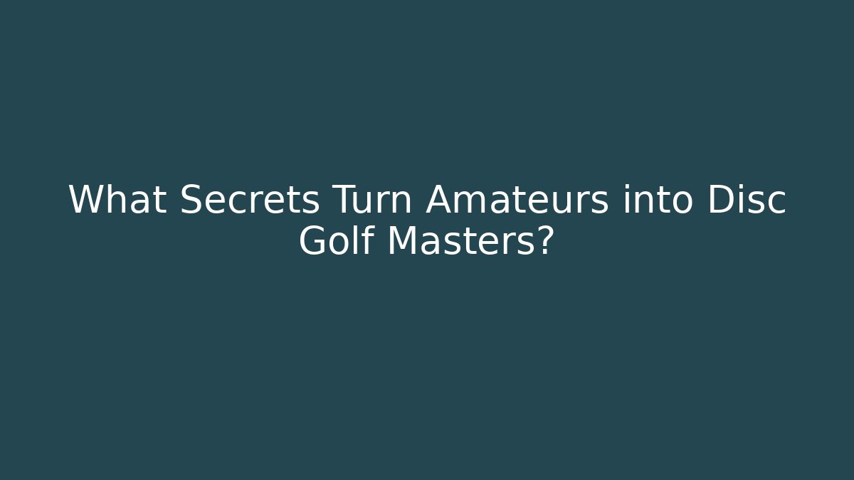 What Secrets Turn Amateurs into Disc Golf Masters?