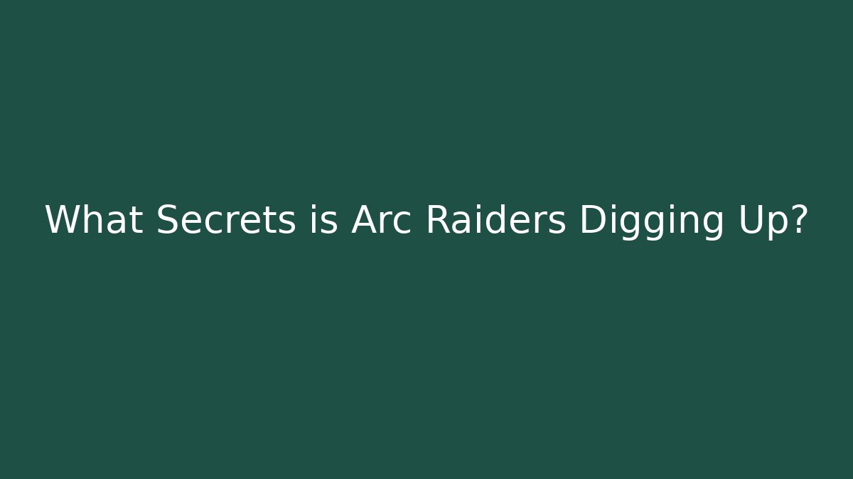 What Secrets is Arc Raiders Digging Up?