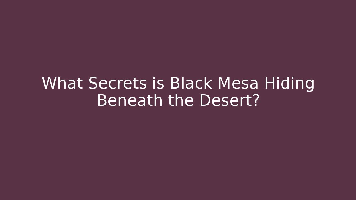 What Secrets is Black Mesa Hiding Beneath the Desert?