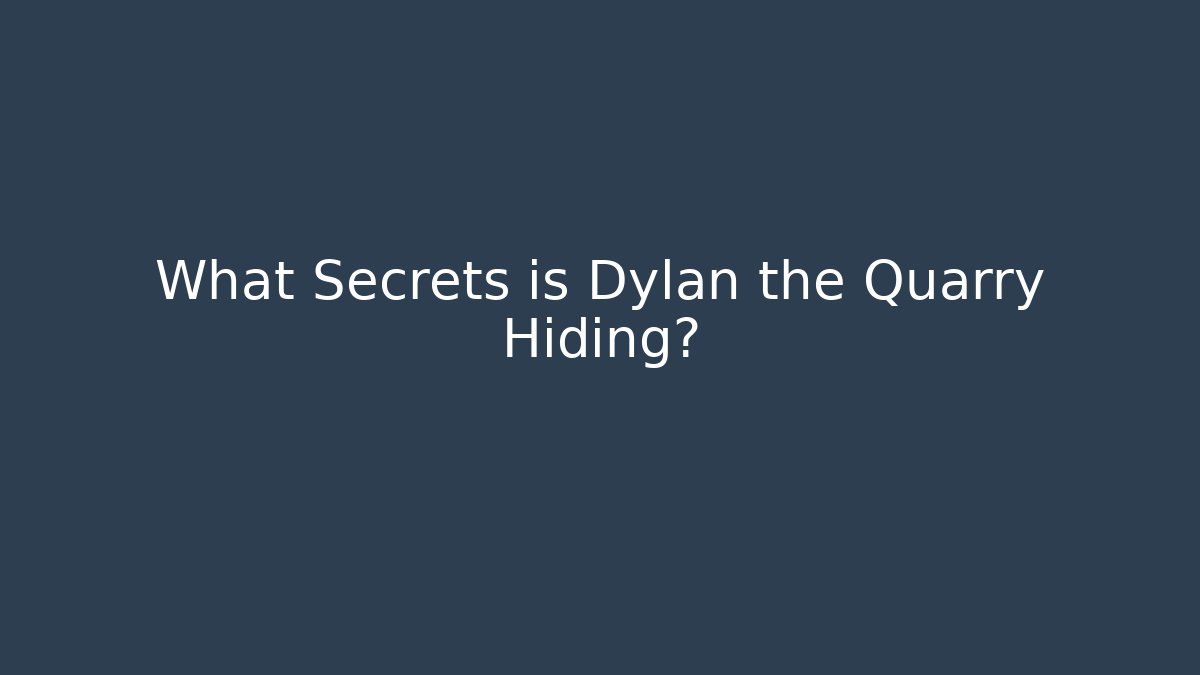 What Secrets is Dylan the Quarry Hiding?
