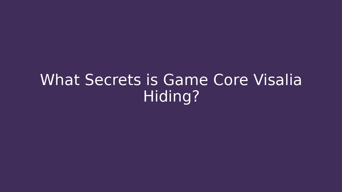 What Secrets is Game Core Visalia Hiding?