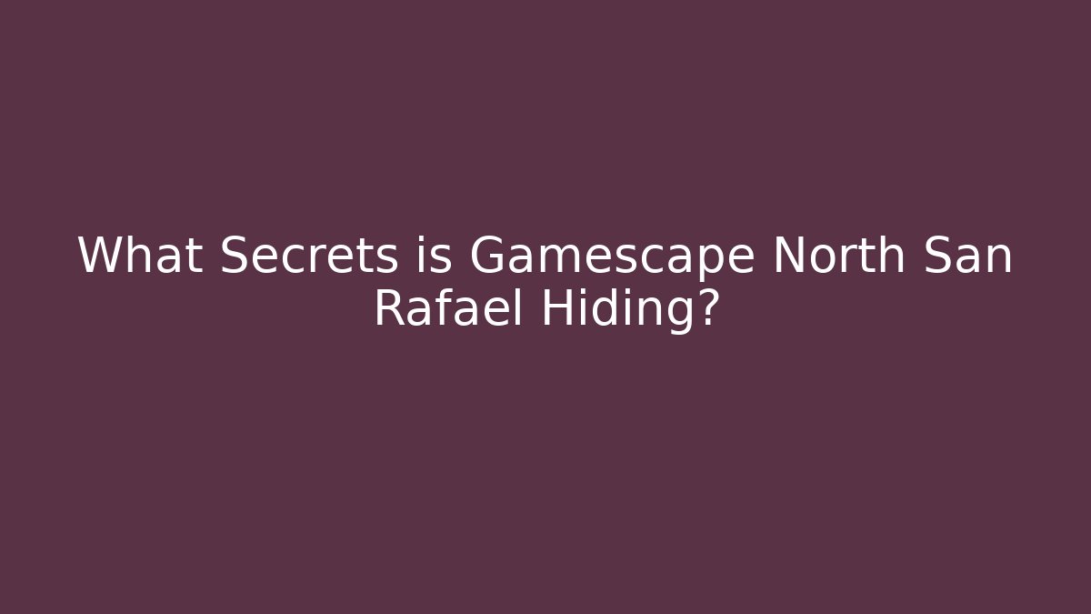 What Secrets is Gamescape North San Rafael Hiding?