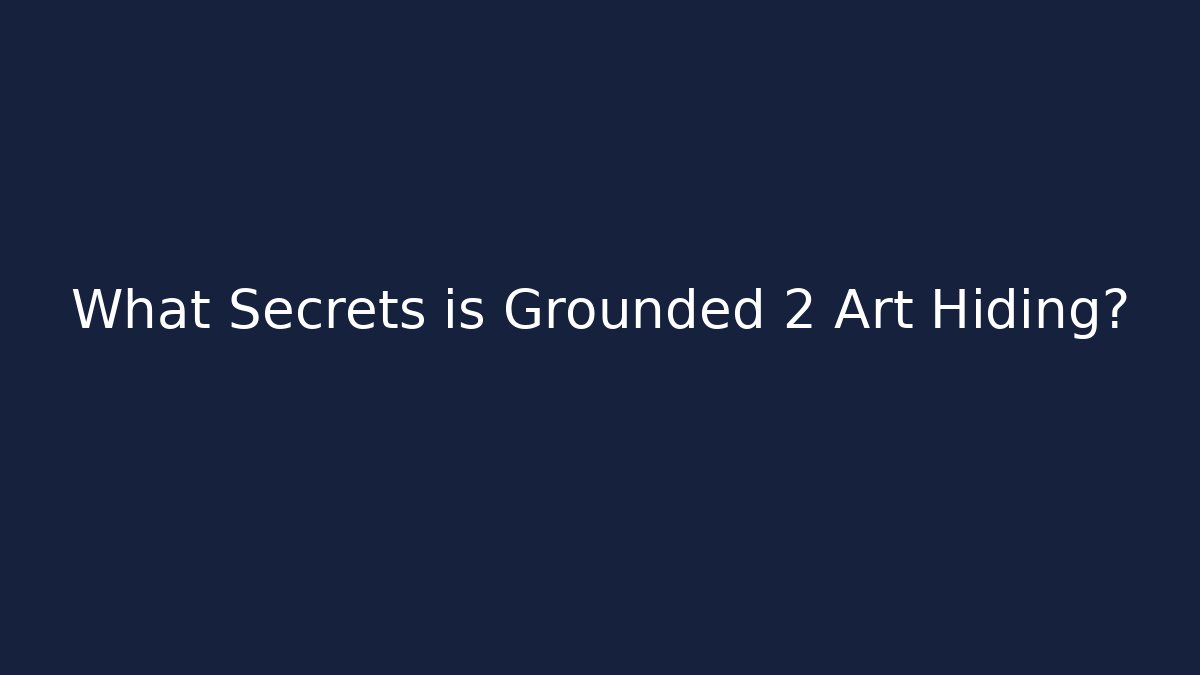 What Secrets is Grounded 2 Art Hiding?