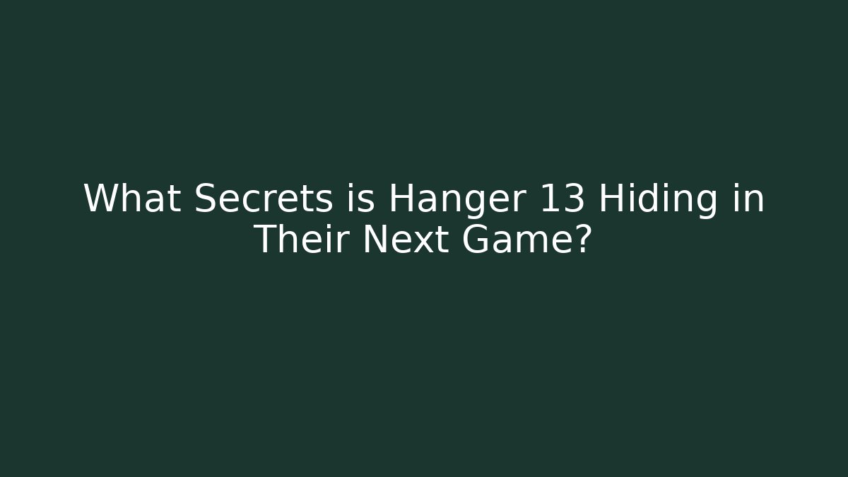 What Secrets is Hanger 13 Hiding in Their Next Game?