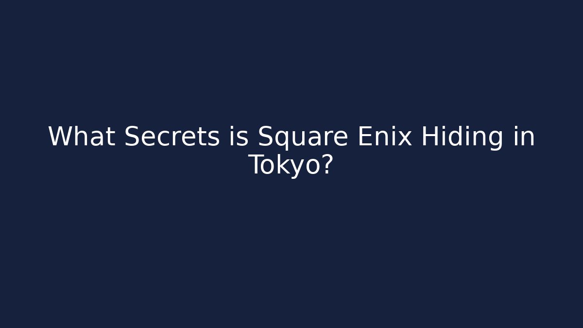 What Secrets is Square Enix Hiding in Tokyo?