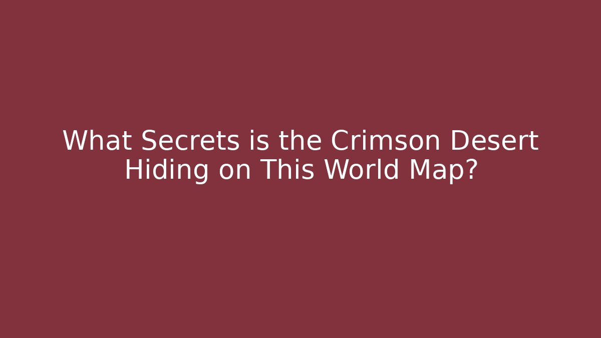 What Secrets is the Crimson Desert Hiding on This World Map?