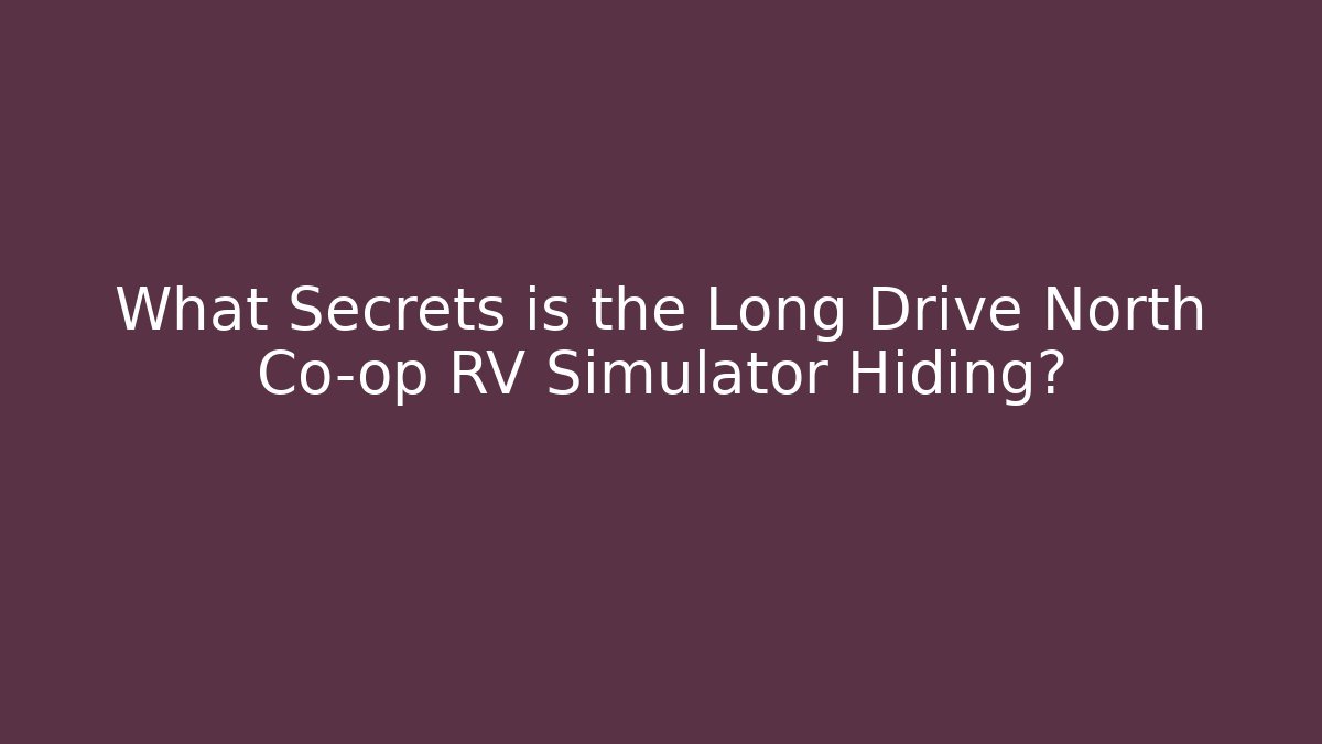 What Secrets is the Long Drive North Co-op RV Simulator Hiding?
