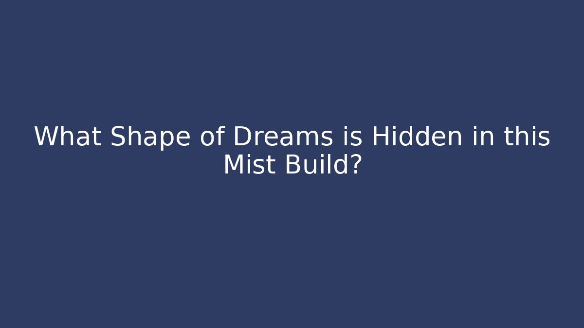 What Shape of Dreams is Hidden in this Mist Build?