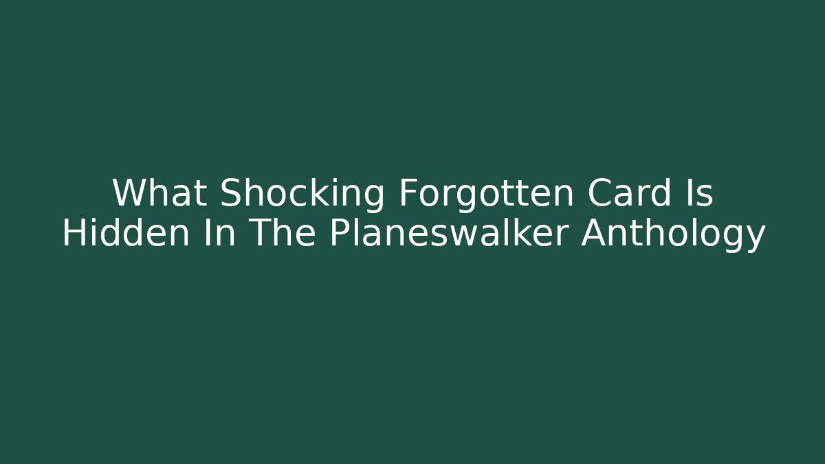 What Shocking Forgotten Card Is Hidden In The Planeswalker Anthology