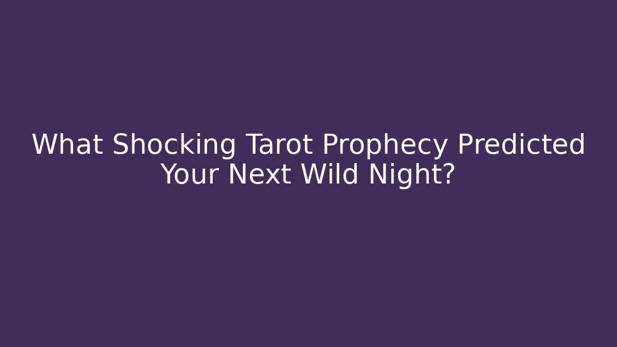 What Shocking Tarot Prophecy Predicted Your Next Wild Night?