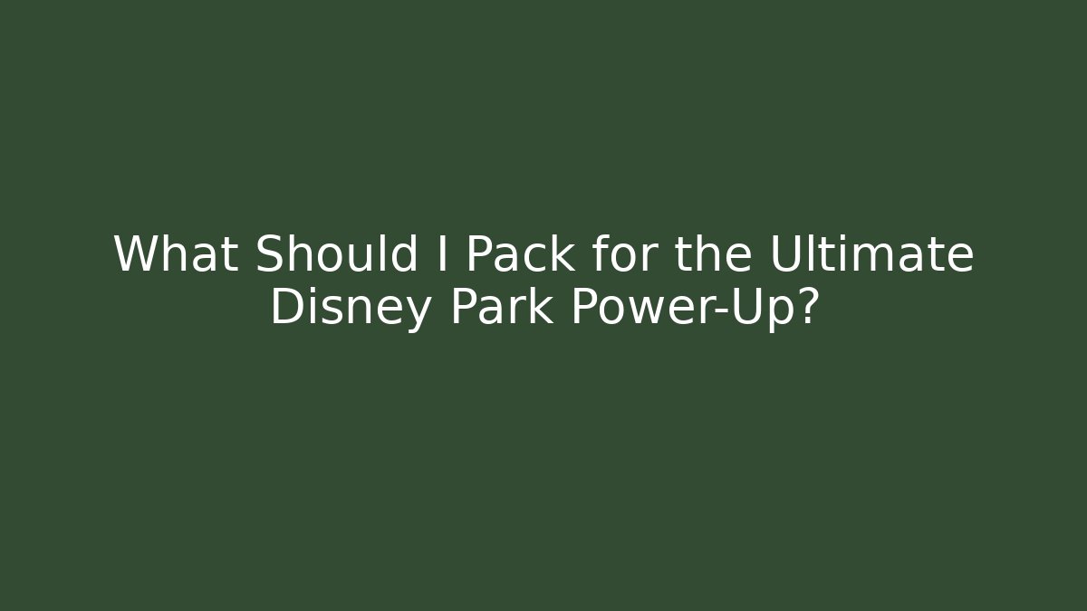 What Should I Pack for the Ultimate Disney Park Power-Up?