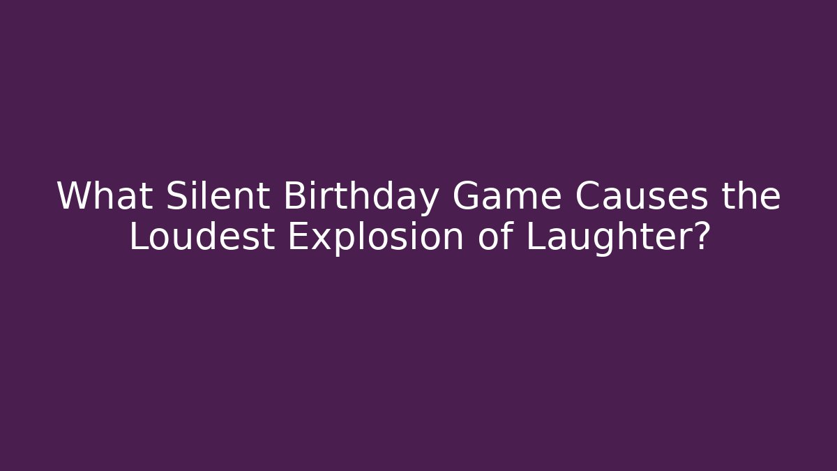 What Silent Birthday Game Causes the Loudest Explosion of Laughter?