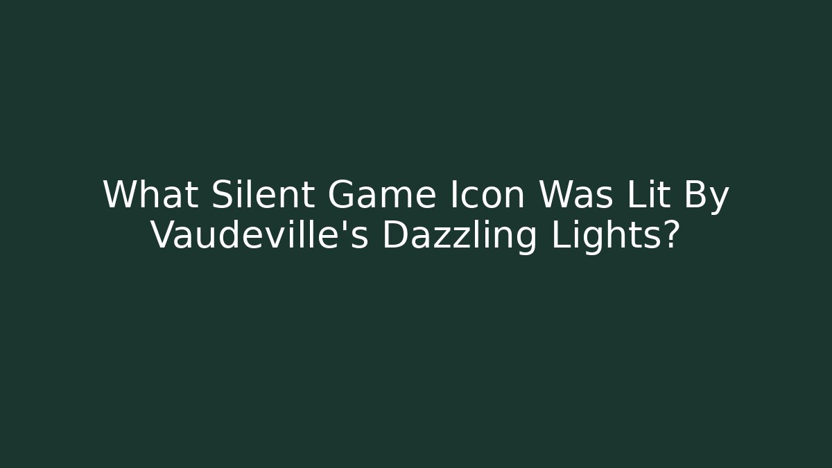 What Silent Game Icon Was Lit By Vaudeville’s Dazzling Lights?