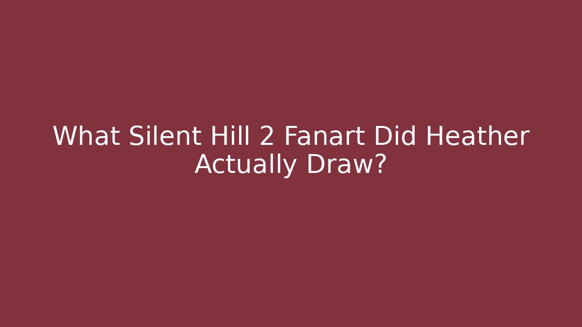 What Silent Hill 2 Fanart Did Heather Actually Draw?