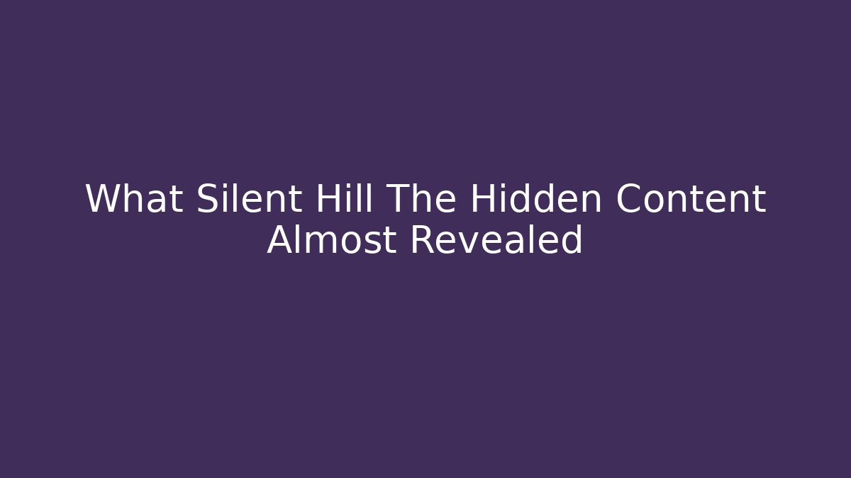 What Silent Hill The Hidden Content Almost Revealed