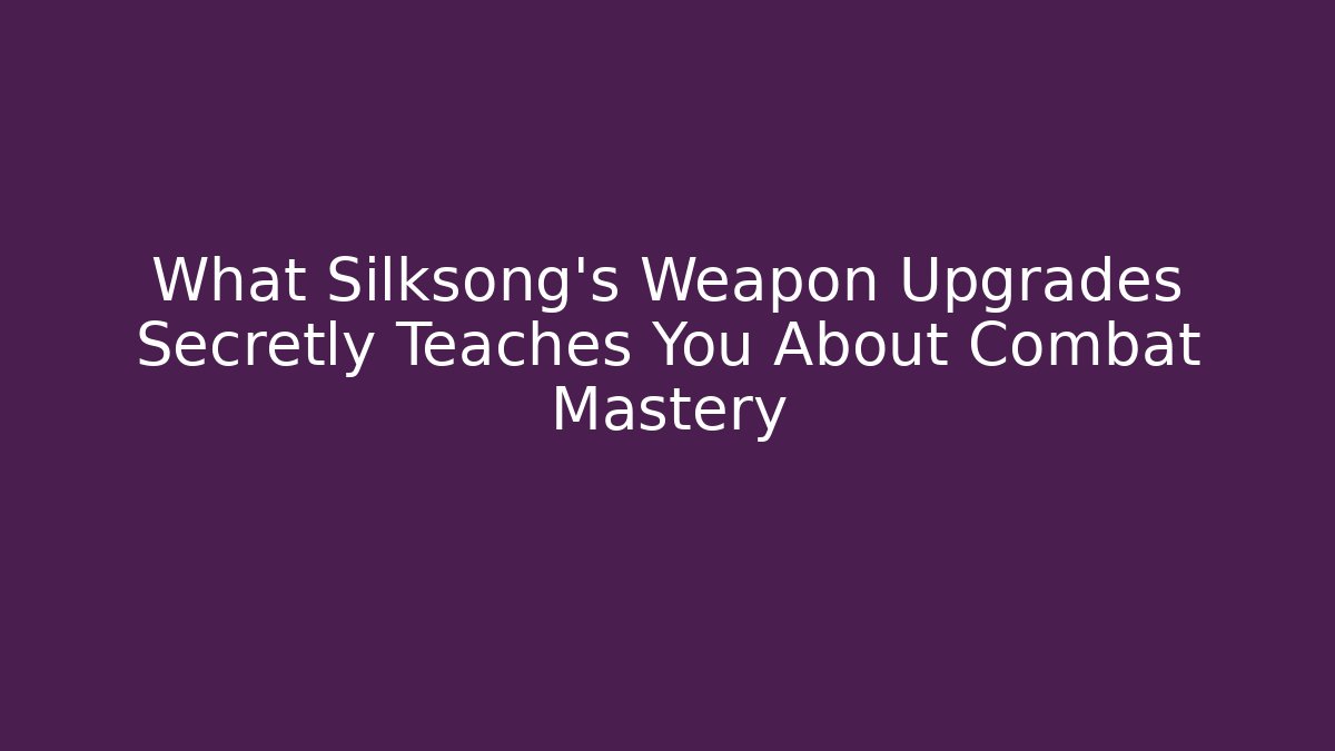 What Silksong's Weapon Upgrades Secretly Teaches You About Combat Mastery