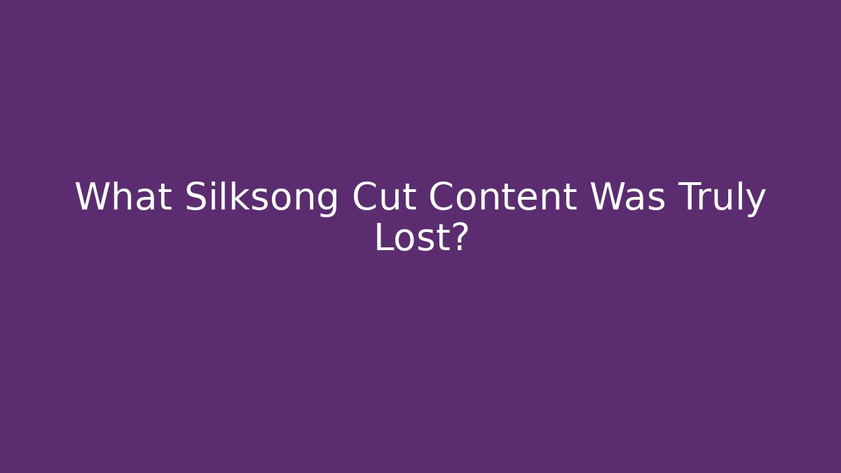 What Silksong Cut Content Was Truly Lost?