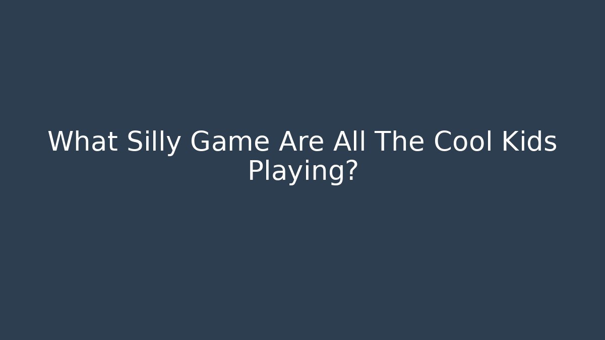 What Silly Game Are All The Cool Kids Playing?