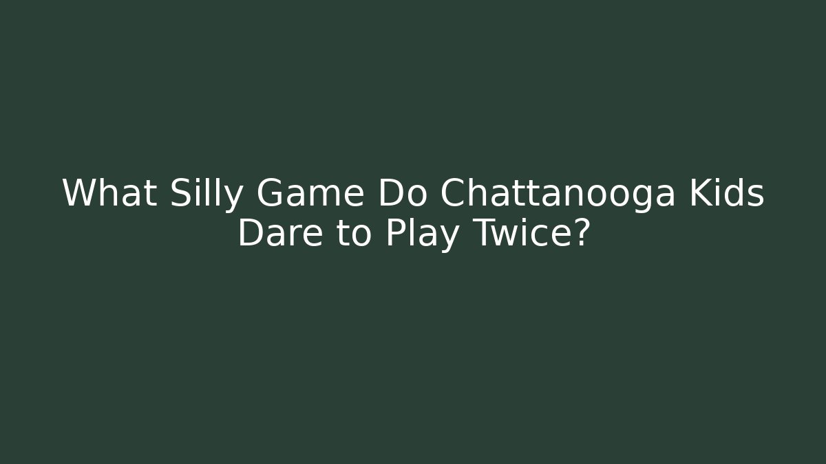 What Silly Game Do Chattanooga Kids Dare to Play Twice?