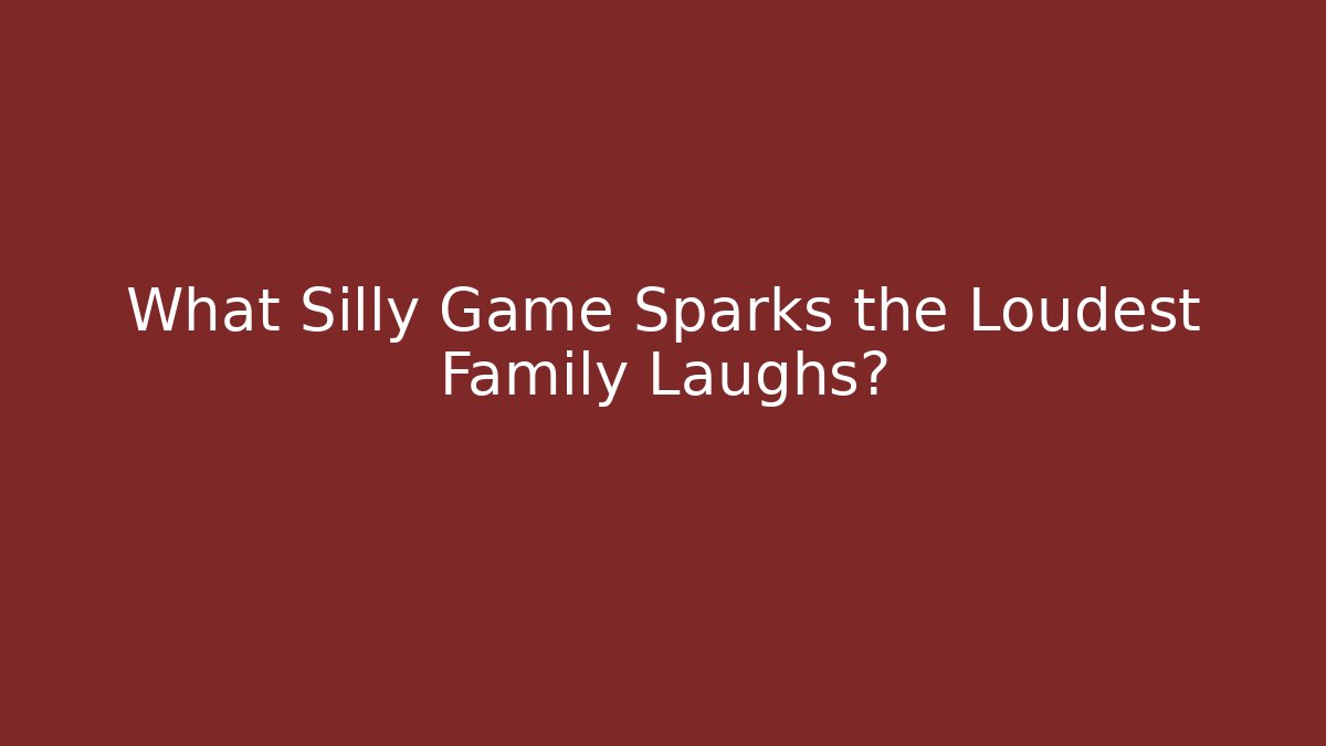 What Silly Game Sparks the Loudest Family Laughs?