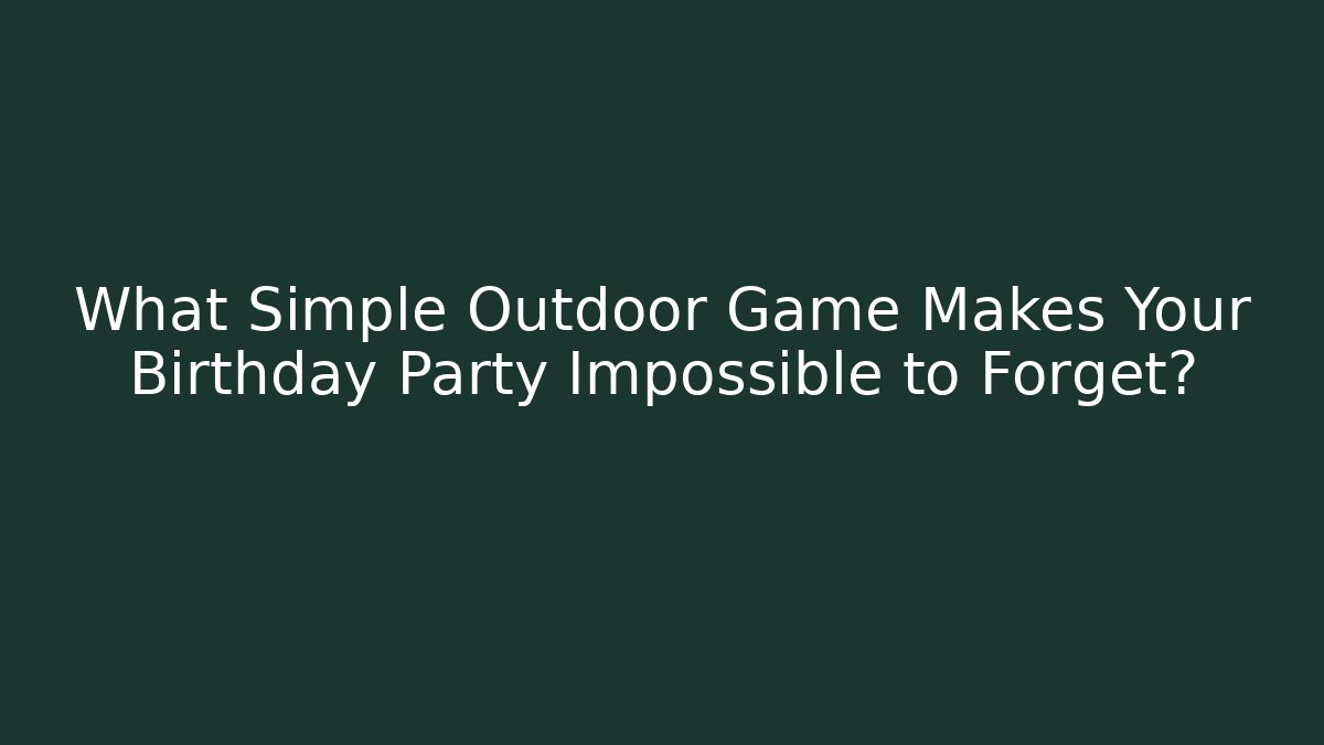 What Simple Outdoor Game Makes Your Birthday Party Impossible to Forget?