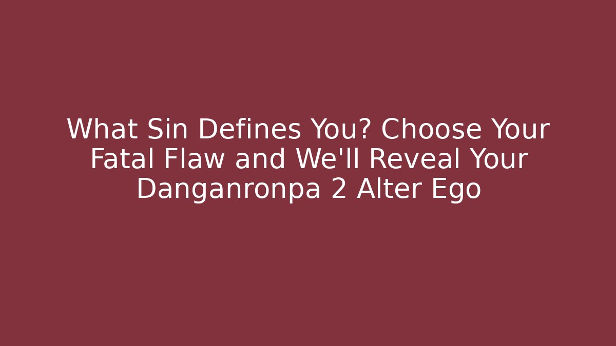 What Sin Defines You? Choose Your Fatal Flaw and We'll Reveal Your Danganronpa 2 Alter Ego