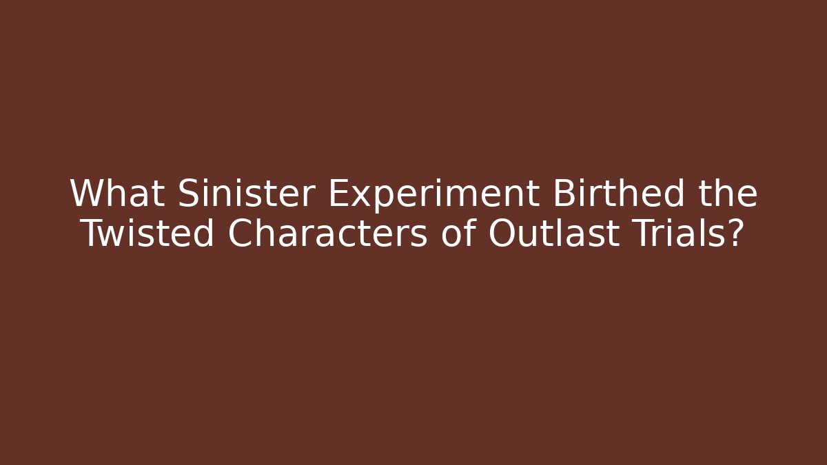 What Sinister Experiment Birthed the Twisted Characters of Outlast Trials?