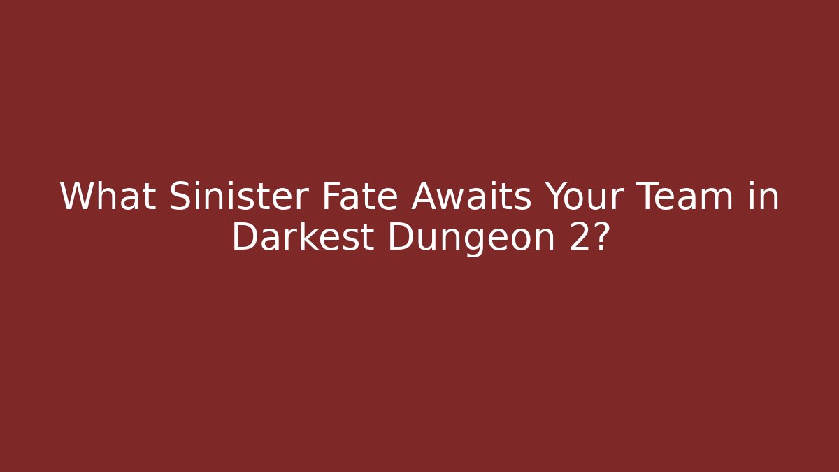 What Sinister Fate Awaits Your Team in Darkest Dungeon 2?