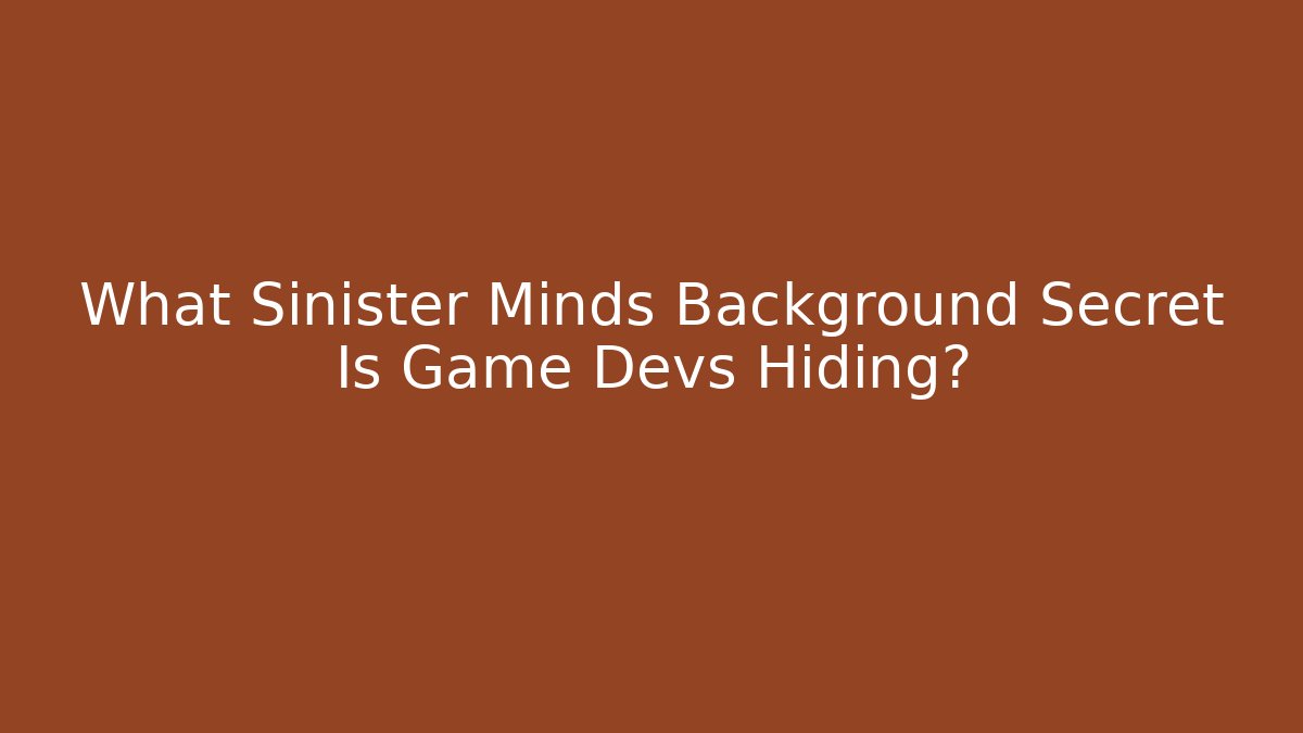 What Sinister Minds Background Secret Is Game Devs Hiding? - Critter Realm