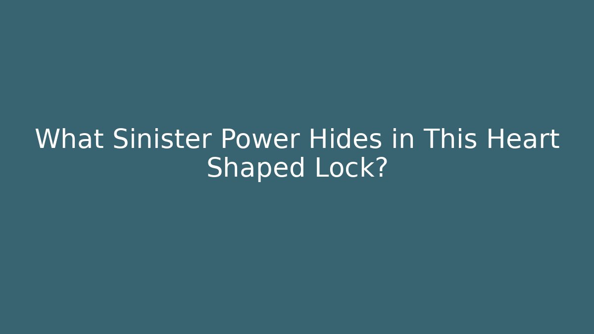 What Sinister Power Hides in This Heart Shaped Lock?
