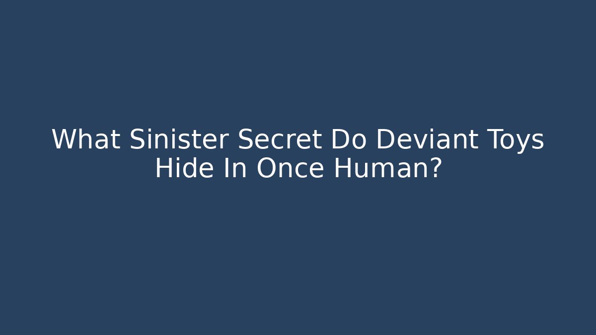 What Sinister Secret Do Deviant Toys Hide In Once Human? - Critter Realm