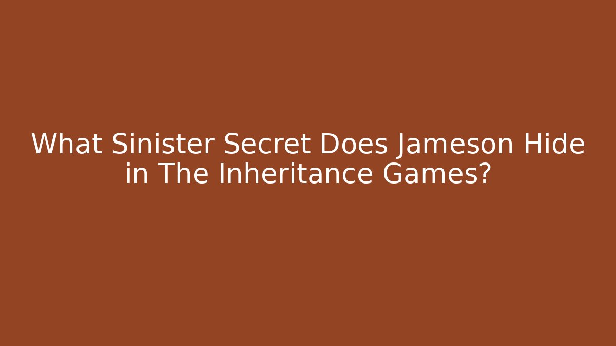 What Sinister Secret Does Jameson Hide in The Inheritance Games?