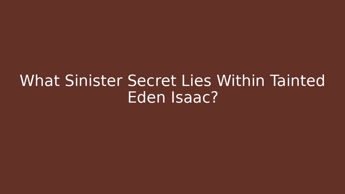What Sinister Secret Lies Within Tainted Eden Isaac?
