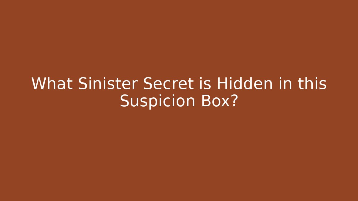 What Sinister Secret is Hidden in this Suspicion Box?