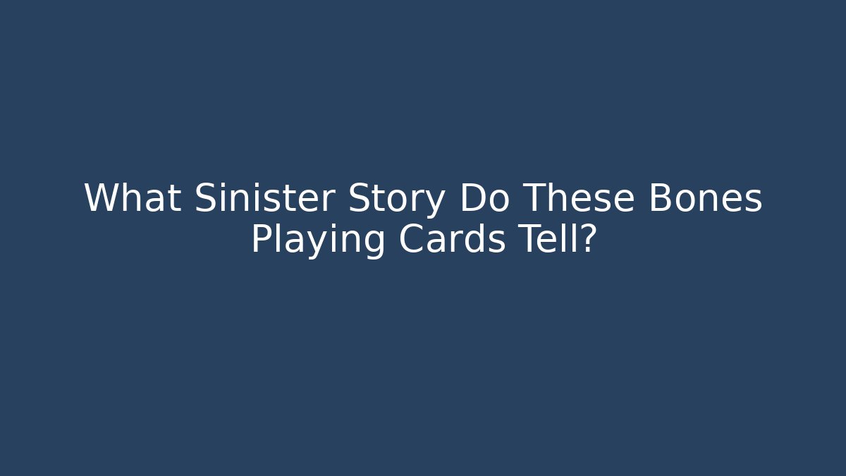 What Sinister Story Do These Bones Playing Cards Tell?