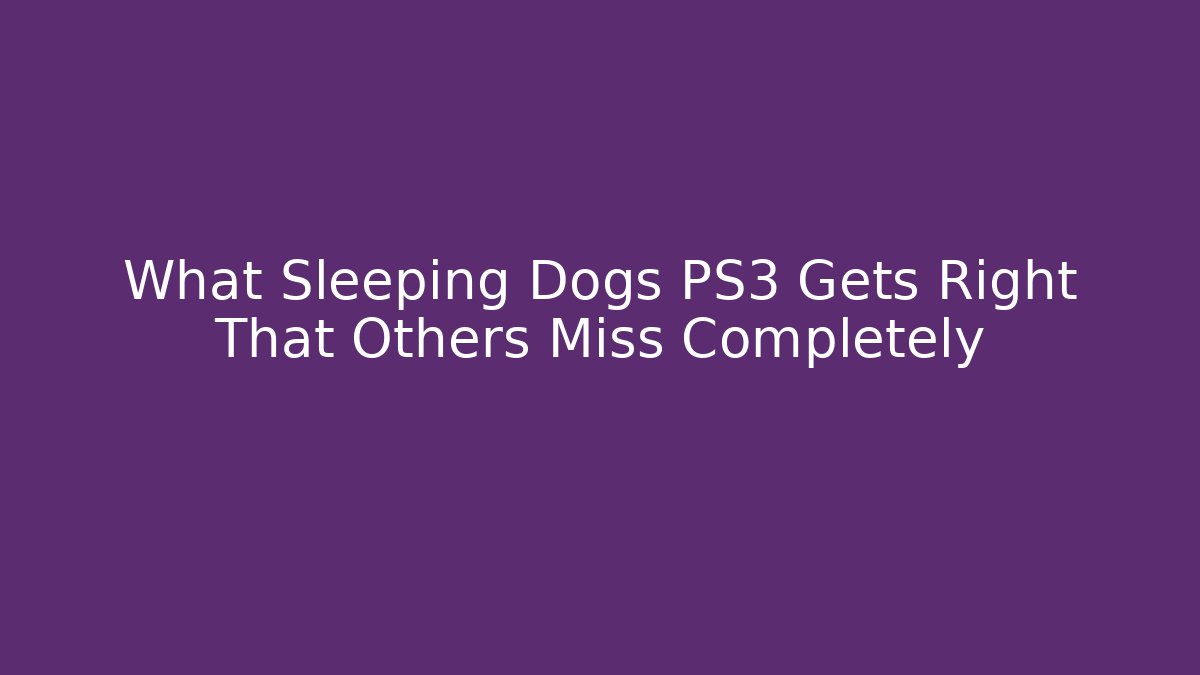 What Sleeping Dogs PS3 Gets Right That Others Miss Completely