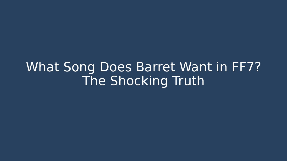 What Song Does Barret Want in FF7? The Shocking Truth