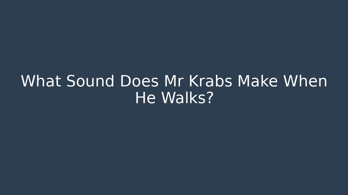What Sound Does Mr Krabs Make When He Walks?