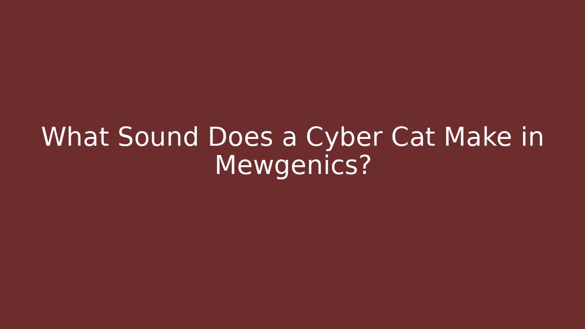 What Sound Does a Cyber Cat Make in Mewgenics?