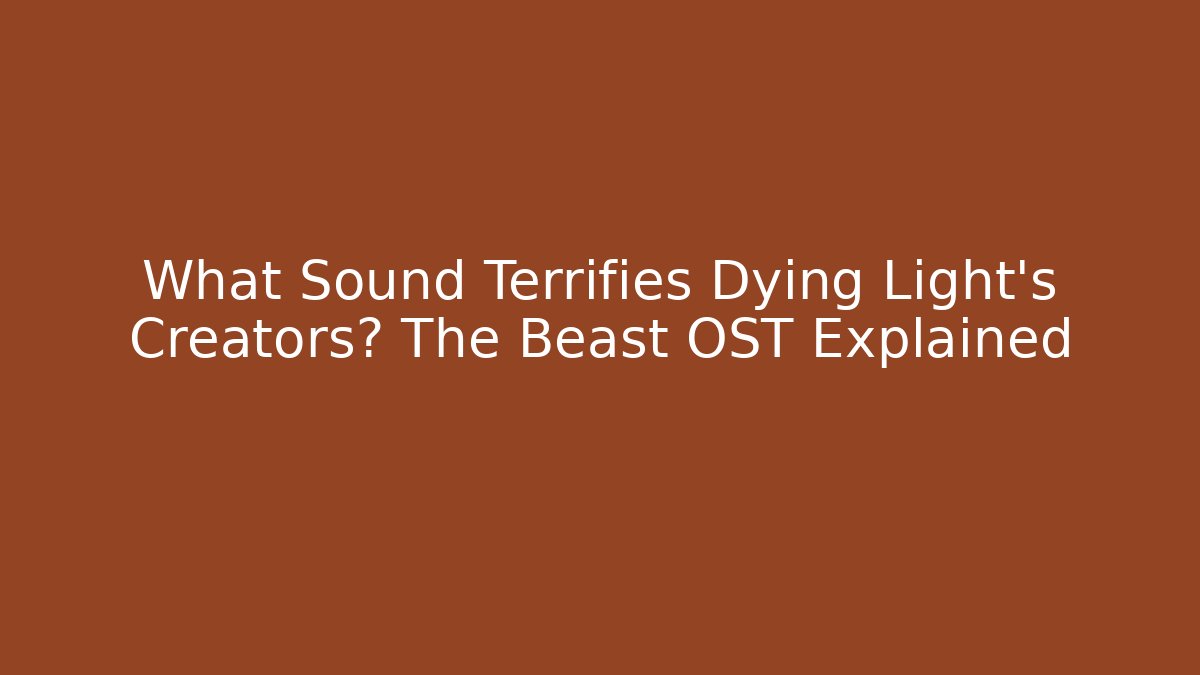 What Sound Terrifies Dying Light's Creators? The Beast OST Explained