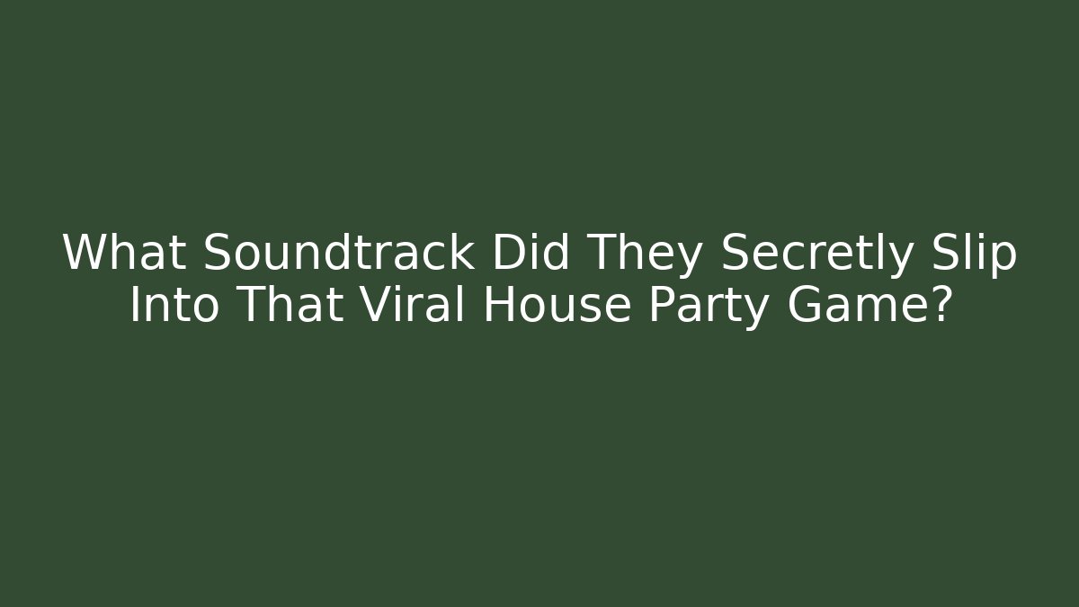 What Soundtrack Did They Secretly Slip Into That Viral House Party Game?