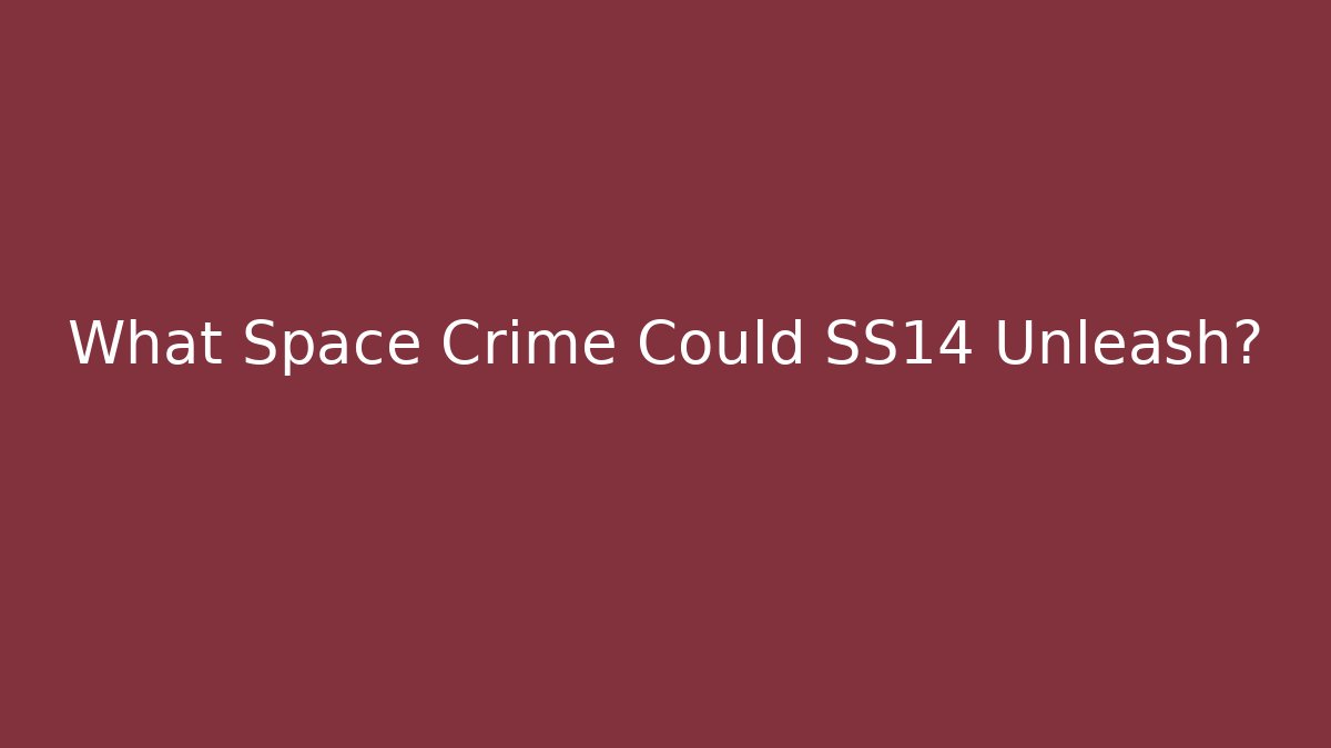 What Space Crime Could SS14 Unleash?