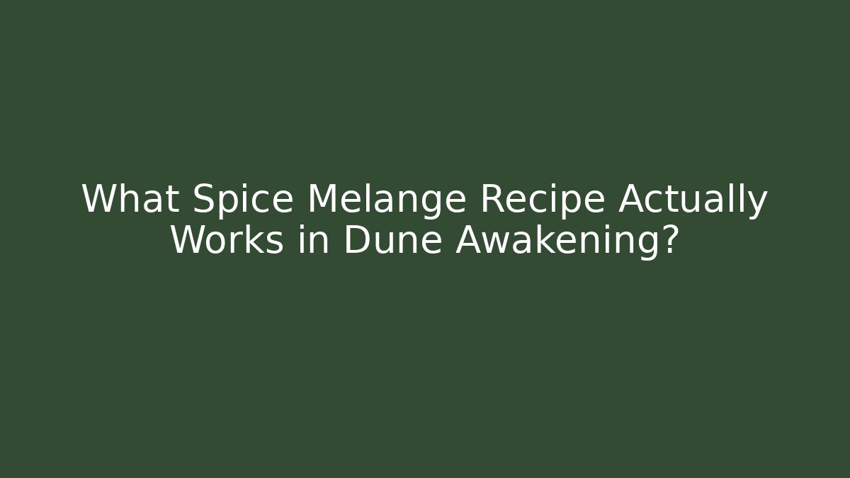 What Spice Melange Recipe Actually Works in Dune Awakening?