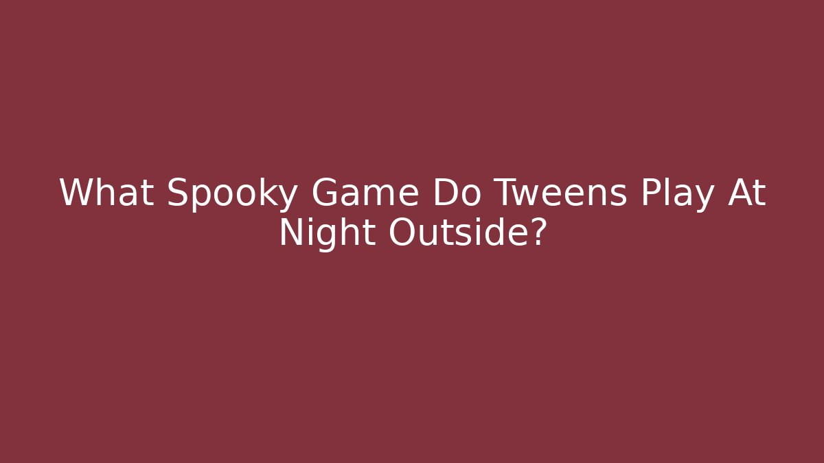 What Spooky Game Do Tweens Play At Night Outside? - Critter Realm