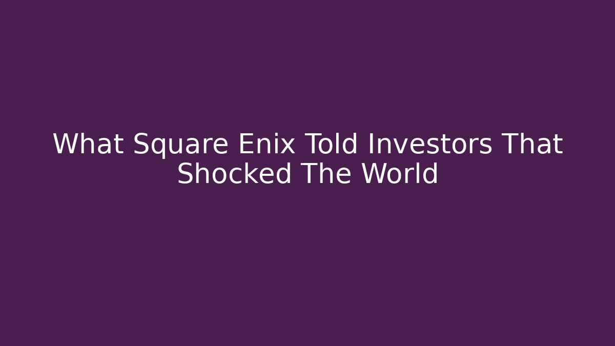 What Square Enix Told Investors That Shocked The World
