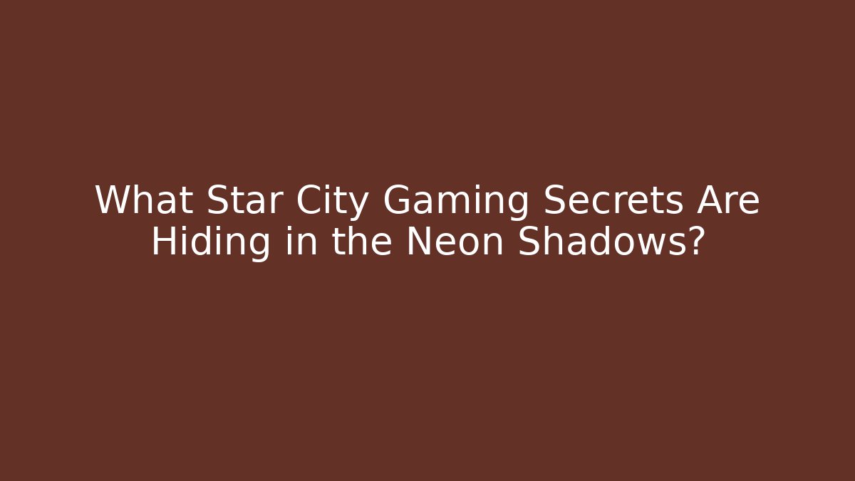 What Star City Gaming Secrets Are Hiding in the Neon Shadows?