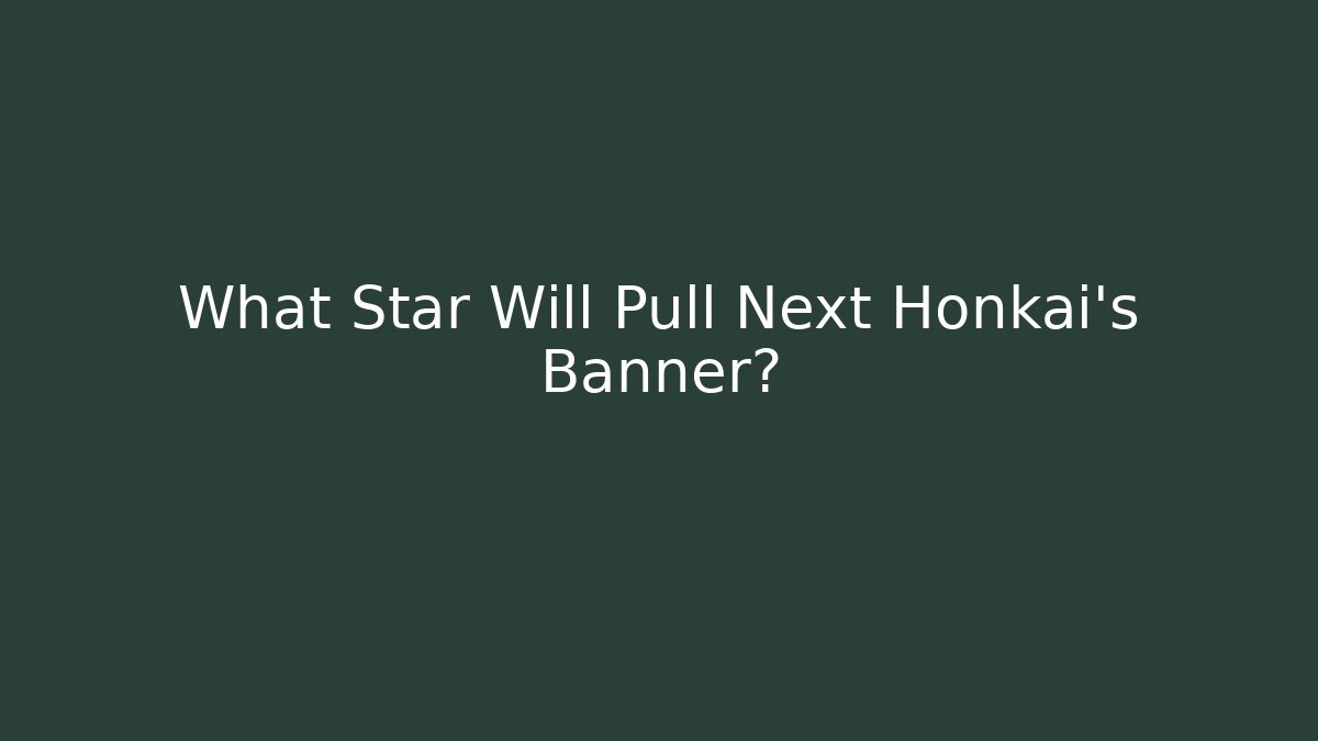 What Star Will Pull Next Honkai’s Banner?