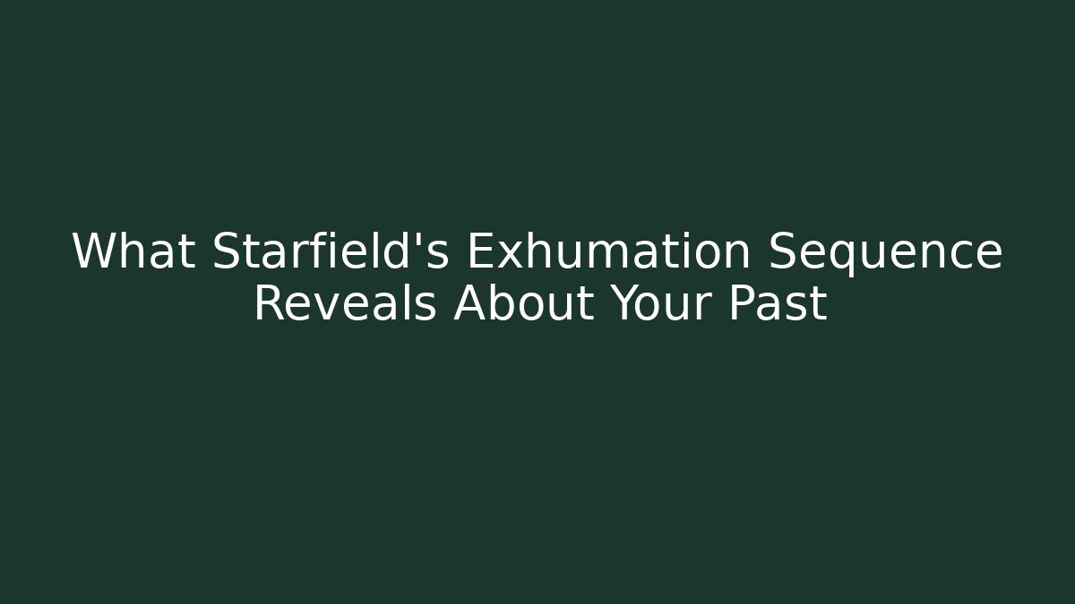 What Starfield’s Exhumation Sequence Reveals About Your Past