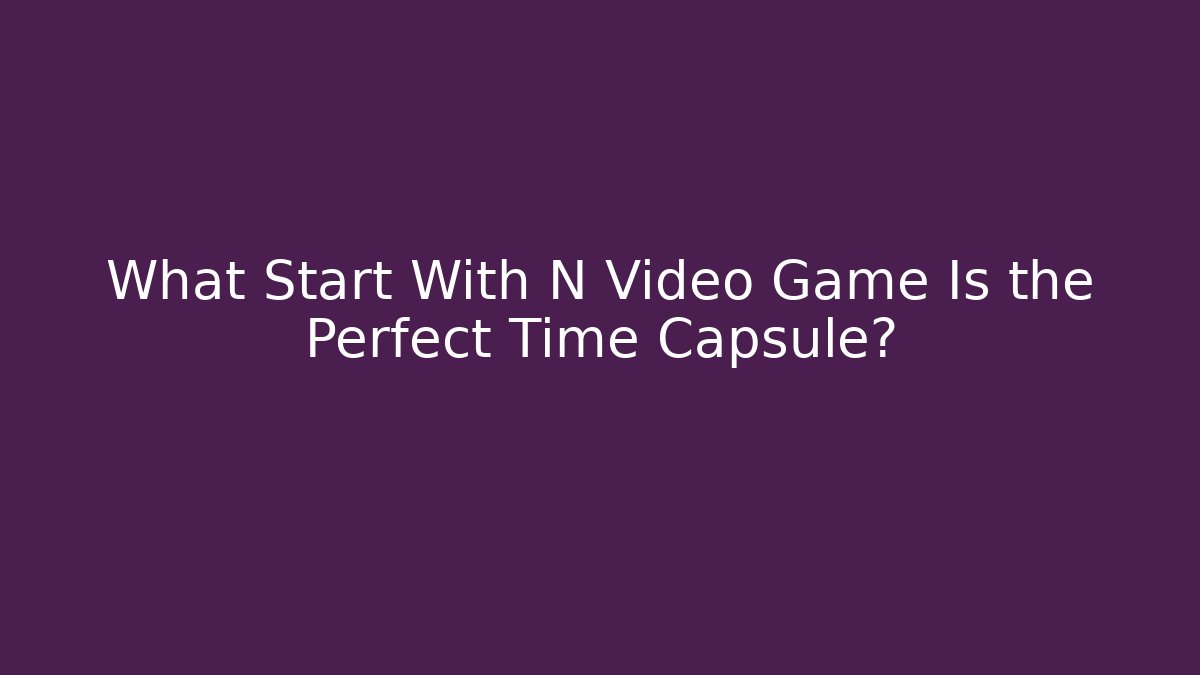 What Start With N Video Game Is the Perfect Time Capsule?